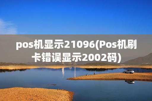 pos机显示21096(Pos机刷卡错误显示2002码)