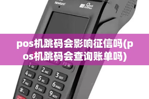 pos机跳码会影响征信吗(pos机跳码会查询账单吗)