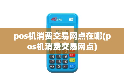 pos机消费交易网点在哪(pos机消费交易网点) pos机消费交易网点在哪(pos机消费交易网点)