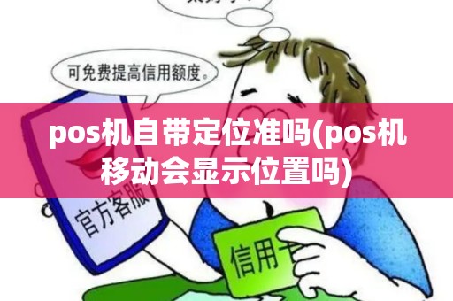 pos机自带定位准吗(pos机移动会显示位置吗) pos机自带定位准吗(pos机移动会显示位置吗)