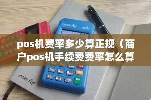 pos机费率多少算正规（商户pos机手续费费率怎么算的）