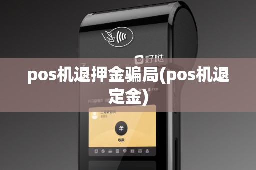 pos机退押金骗局(pos机退定金) pos机退押金骗局(pos机退定金)