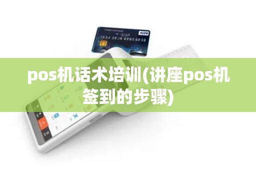 pos机话术培训(讲座pos机签到的步骤) pos机话术培训(讲座pos机签到的步骤)