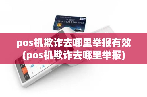 pos机欺诈去哪里举报有效(pos机欺诈去哪里举报)