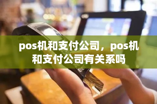 pos机和支付公司，pos机和支付公司有关系吗