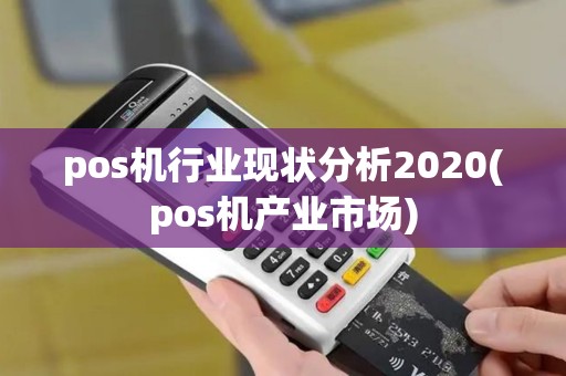 pos机行业现状分析2020(pos机产业市场)