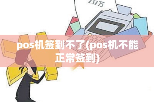 pos机签到不了(pos机不能正常签到)
