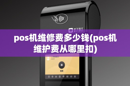 pos机维修费多少钱(pos机维护费从哪里扣)