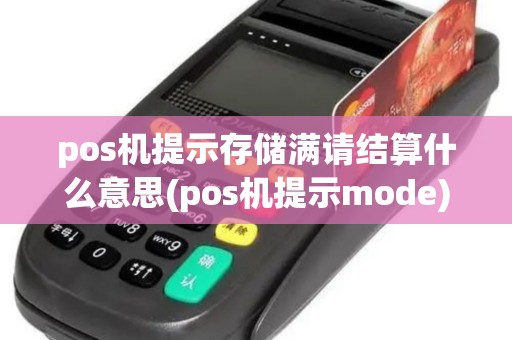pos机提示存储满请结算什么意思(pos机提示mode)
