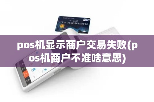 pos机显示商户交易失败(pos机商户不准啥意思)