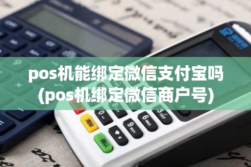 pos机能绑定微信支付宝吗(pos机绑定微信商户号)