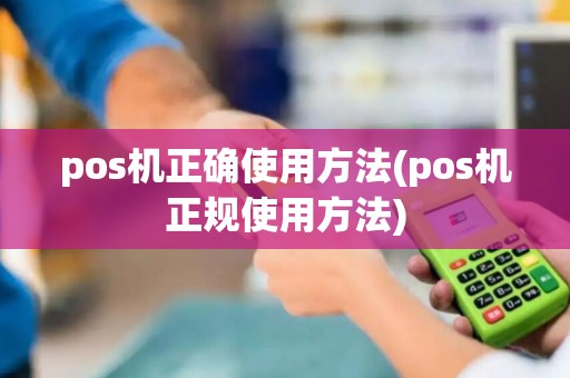 pos机正确使用方法(pos机正规使用方法)