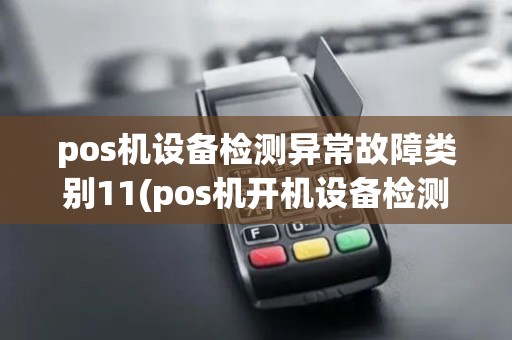 pos机设备检测异常故障类别11(pos机开机设备检测异常)