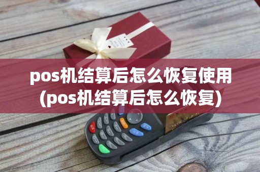 pos机结算后怎么恢复使用(pos机结算后怎么恢复)