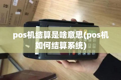 pos机结算是啥意思(pos机如何结算系统)