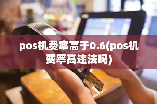 pos机费率高于0.6(pos机费率高违法吗)