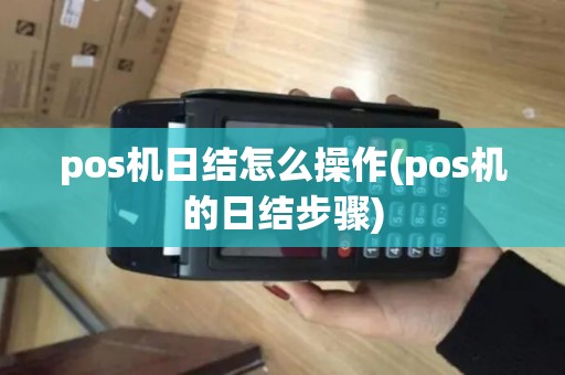 pos机日结怎么操作(pos机的日结步骤)