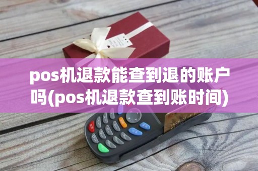 pos机退款能查到退的账户吗(pos机退款查到账时间)