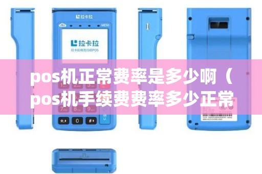 pos机正常费率是多少啊（pos机手续费费率多少正常）