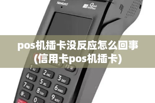 pos机插卡没反应怎么回事(信用卡pos机插卡)