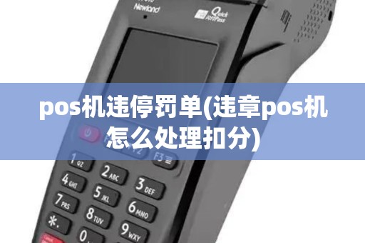 pos机违停罚单(违章pos机怎么处理扣分)