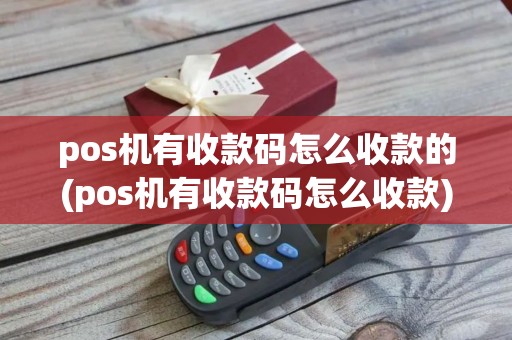 pos机有收款码怎么收款的(pos机有收款码怎么收款)