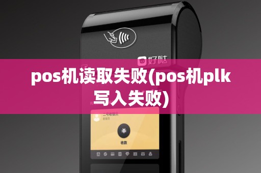 pos机读取失败(pos机plk写入失败)
