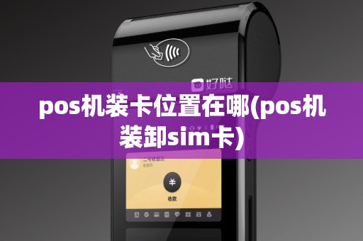 pos机装卡位置在哪(pos机装卸sim卡)