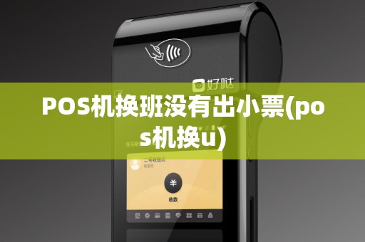 POS机换班没有出小票(pos机换u)