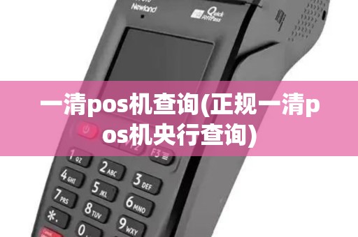 一清pos机查询(正规一清pos机央行查询)