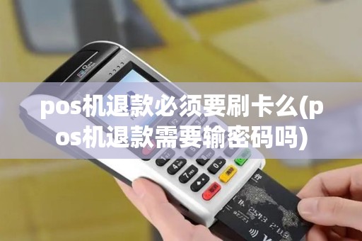 pos机退款必须要刷卡么(pos机退款需要输密码吗)