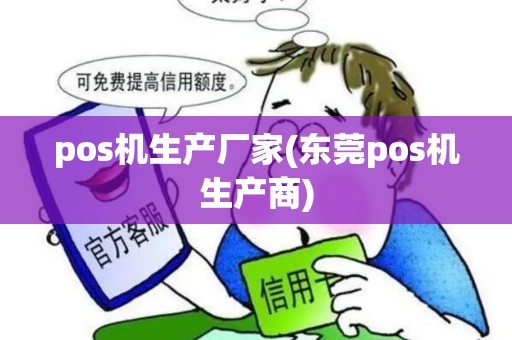 pos机生产厂家(东莞pos机生产商)