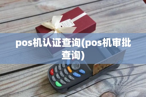 pos机认证查询(pos机审批查询)