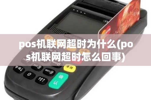 pos机联网超时为什么(pos机联网超时怎么回事)
