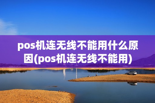pos机连无线不能用什么原因(pos机连无线不能用)