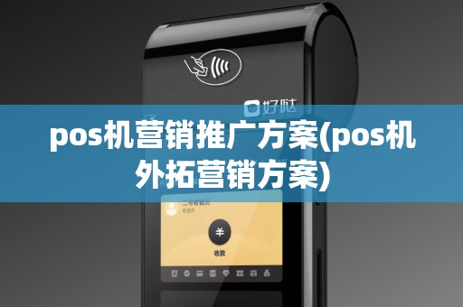 pos机营销推广方案(pos机外拓营销方案)