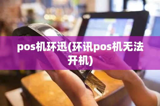 pos机环迅(环讯pos机无法开机)