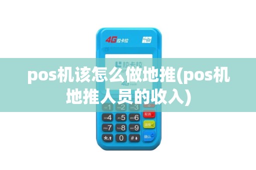 pos机该怎么做地推(pos机地推人员的收入)