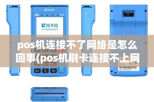 pos机连接不了网络是怎么回事(pos机刷卡连接不上网络)