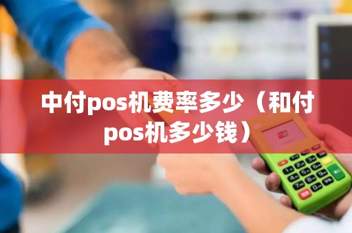 中付pos机费率多少（和付pos机多少钱）
