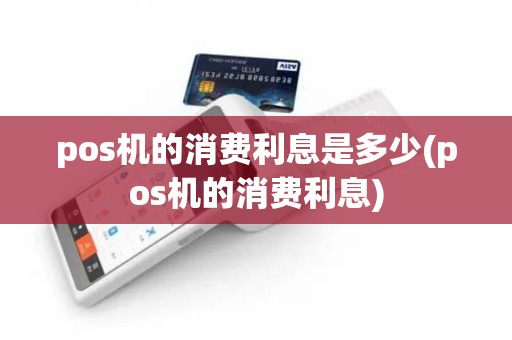 pos机的消费利息是多少(pos机的消费利息)