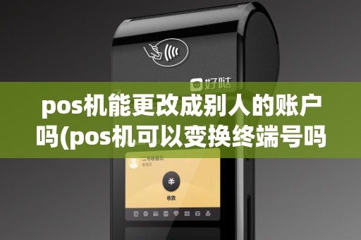 pos机能更改成别人的账户吗(pos机可以变换终端号吗)