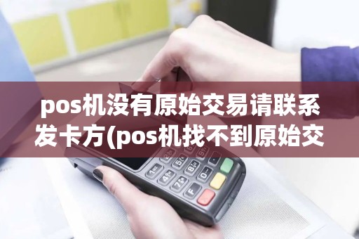 pos机没有原始交易请联系发卡方(pos机找不到原始交易)