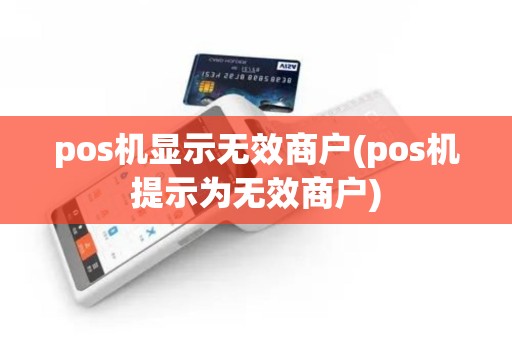 pos机显示无效商户(pos机提示为无效商户)