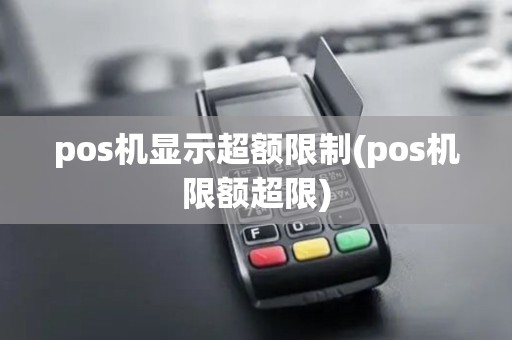 pos机显示超额限制(pos机限额超限)