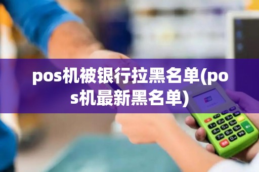 pos机被银行拉黑名单(pos机最新黑名单)