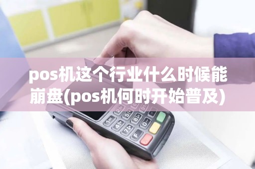 pos机这个行业什么时候能崩盘(pos机何时开始普及)