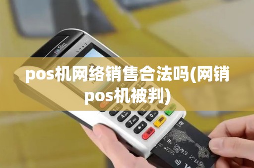 pos机网络销售合法吗(网销pos机被判)
