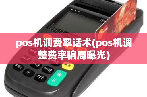 pos机调费率话术(pos机调整费率骗局曝光)