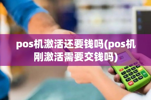 pos机激活还要钱吗(pos机刚激活需要交钱吗)